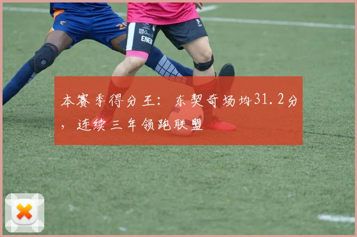本赛季得分王：东契奇场均31.2分，连续三年领跑联盟
